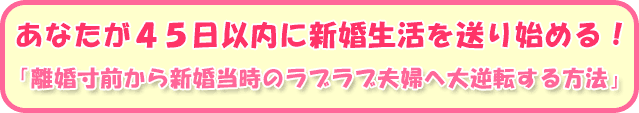 「離婚寸前から新婚当時のラブラブ夫婦へ大逆転する方法」