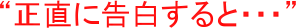 正直に告白すると